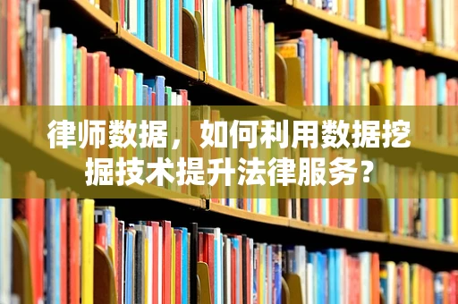 律师数据，如何利用数据挖掘技术提升法律服务？