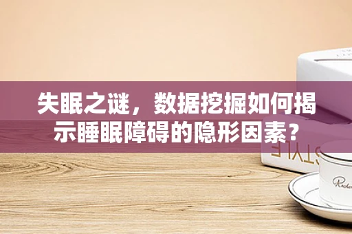 失眠之谜，数据挖掘如何揭示睡眠障碍的隐形因素？