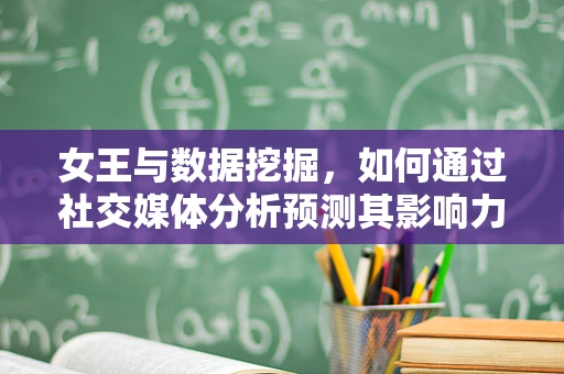 女王与数据挖掘，如何通过社交媒体分析预测其影响力？