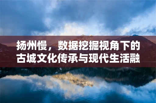 扬州慢，数据挖掘视角下的古城文化传承与现代生活融合