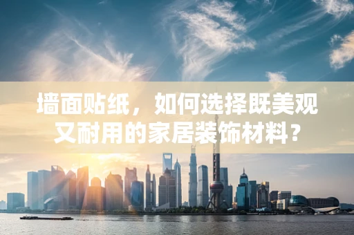 墙面贴纸，如何选择既美观又耐用的家居装饰材料？