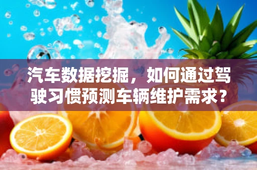 汽车数据挖掘，如何通过驾驶习惯预测车辆维护需求？
