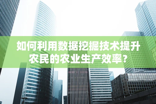 如何利用数据挖掘技术提升农民的农业生产效率？