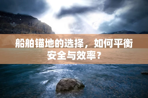 船舶锚地的选择，如何平衡安全与效率？