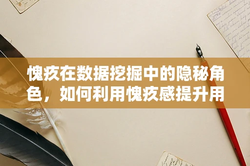 愧疚在数据挖掘中的隐秘角色，如何利用愧疚感提升用户参与度？