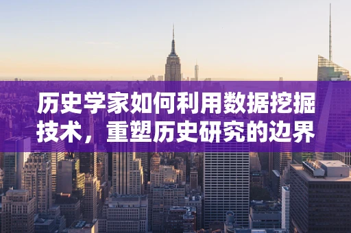 历史学家如何利用数据挖掘技术，重塑历史研究的边界？