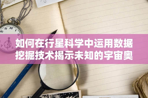 如何在行星科学中运用数据挖掘技术揭示未知的宇宙奥秘？