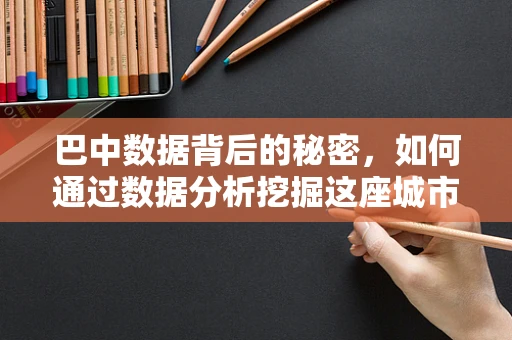 巴中数据背后的秘密，如何通过数据分析挖掘这座城市的潜力？