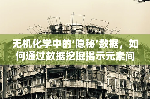 无机化学中的‘隐秘’数据，如何通过数据挖掘揭示元素间的未知关联？