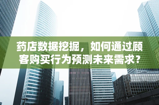 药店数据挖掘，如何通过顾客购买行为预测未来需求？