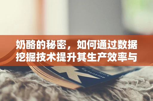 奶酪的秘密，如何通过数据挖掘技术提升其生产效率与质量控制？