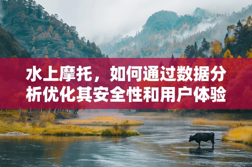 水上摩托，如何通过数据分析优化其安全性和用户体验？