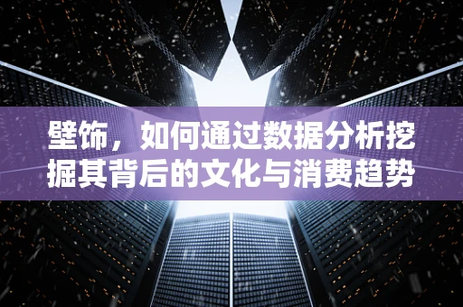 壁饰，如何通过数据分析挖掘其背后的文化与消费趋势？