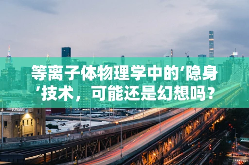等离子体物理学中的‘隐身’技术，可能还是幻想吗？