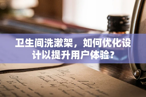 卫生间洗漱架，如何优化设计以提升用户体验？