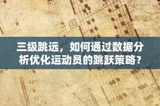 三级跳远，如何通过数据分析优化运动员的跳跃策略？