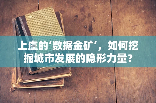 上虞的‘数据金矿’，如何挖掘城市发展的隐形力量？