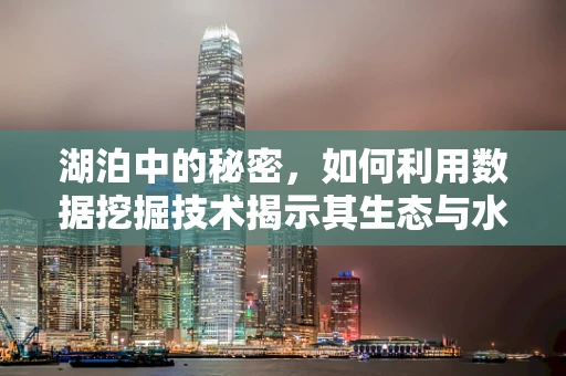 湖泊中的秘密，如何利用数据挖掘技术揭示其生态与水质状况？