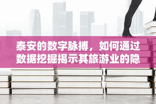 泰安的数字脉搏，如何通过数据挖掘揭示其旅游业的隐秘趋势？
