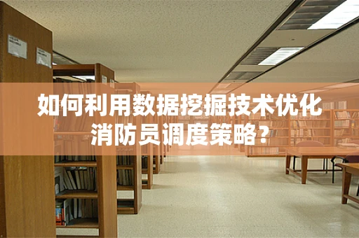 如何利用数据挖掘技术优化消防员调度策略？