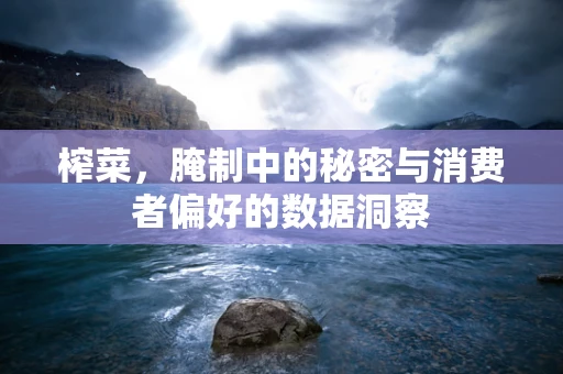 榨菜，腌制中的秘密与消费者偏好的数据洞察