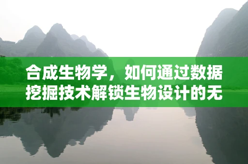 合成生物学，如何通过数据挖掘技术解锁生物设计的无限可能？