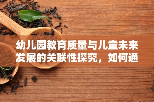 幼儿园教育质量与儿童未来发展的关联性探究，如何通过数据挖掘提升教育效果？