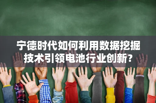 宁德时代如何利用数据挖掘技术引领电池行业创新？