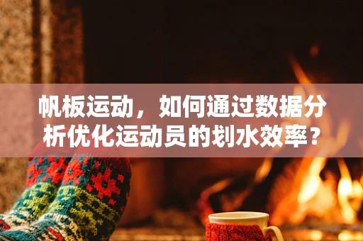帆板运动，如何通过数据分析优化运动员的划水效率？