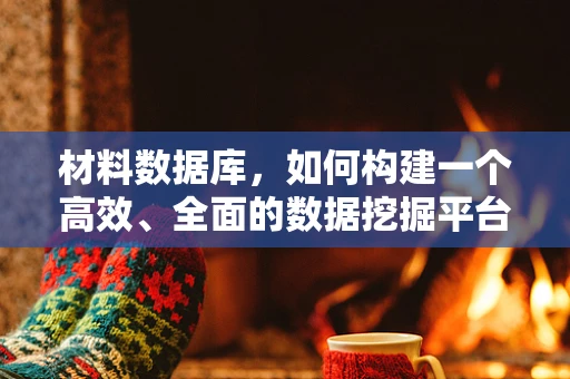 材料数据库，如何构建一个高效、全面的数据挖掘平台？
