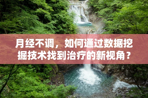 月经不调，如何通过数据挖掘技术找到治疗的新视角？