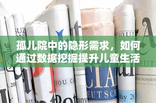 孤儿院中的隐形需求，如何通过数据挖掘提升儿童生活质量？