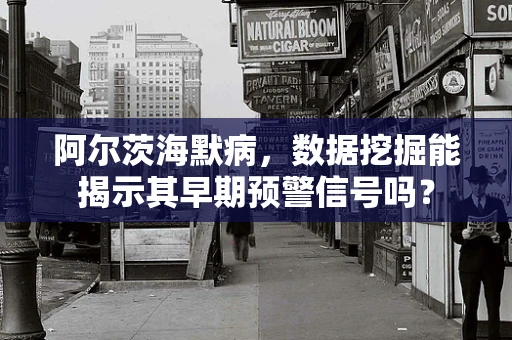 阿尔茨海默病，数据挖掘能揭示其早期预警信号吗？