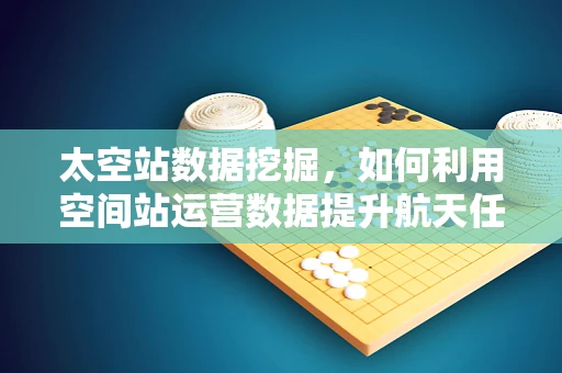 太空站数据挖掘，如何利用空间站运营数据提升航天任务效率？
