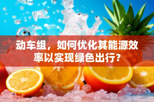 动车组，如何优化其能源效率以实现绿色出行？