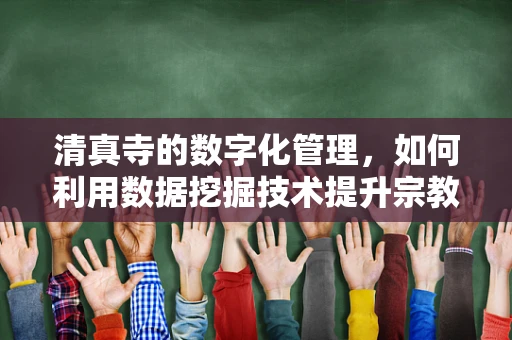 清真寺的数字化管理，如何利用数据挖掘技术提升宗教场所的运营效率？