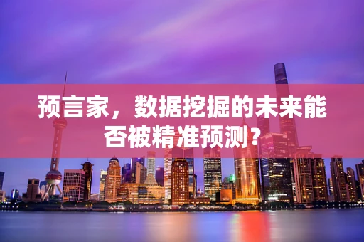 预言家，数据挖掘的未来能否被精准预测？