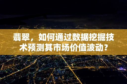 翡翠，如何通过数据挖掘技术预测其市场价值波动？