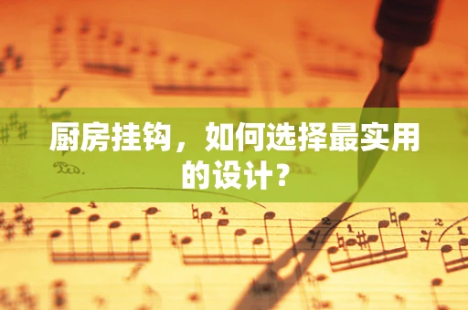 厨房挂钩，如何选择最实用的设计？