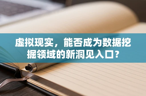 虚拟现实，能否成为数据挖掘领域的新洞见入口？