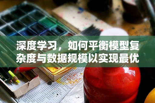 深度学习，如何平衡模型复杂度与数据规模以实现最优性能？