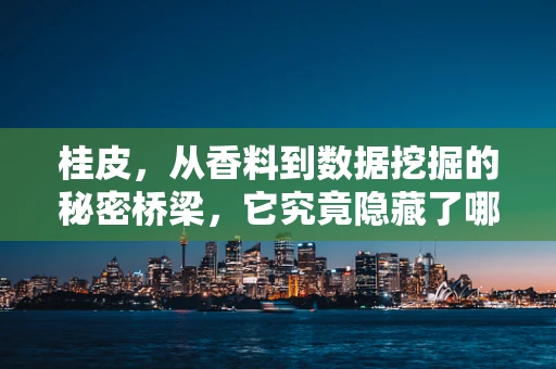 桂皮，从香料到数据挖掘的秘密桥梁，它究竟隐藏了哪些健康与文化的双重密码？