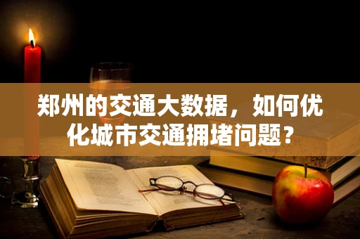 郑州的交通大数据，如何优化城市交通拥堵问题？