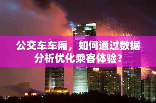公交车车厢，如何通过数据分析优化乘客体验？
