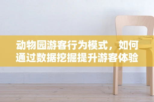 动物园游客行为模式，如何通过数据挖掘提升游客体验？