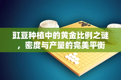 豇豆种植中的黄金比例之谜，密度与产量的完美平衡