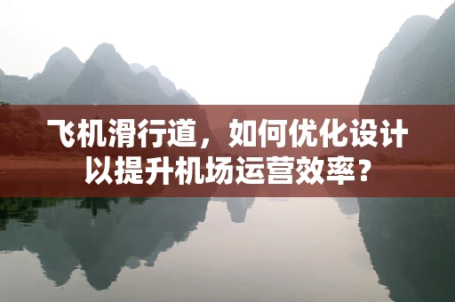 飞机滑行道，如何优化设计以提升机场运营效率？