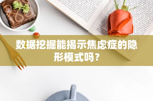 数据挖掘能揭示焦虑症的隐形模式吗？