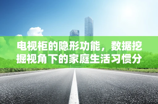电视柜的隐形功能，数据挖掘视角下的家庭生活习惯分析
