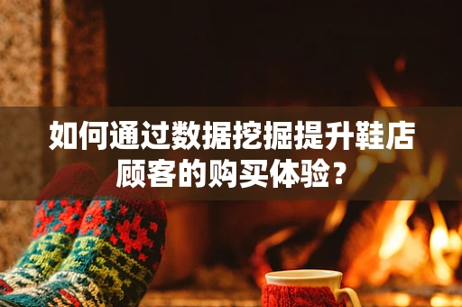 如何通过数据挖掘提升鞋店顾客的购买体验？